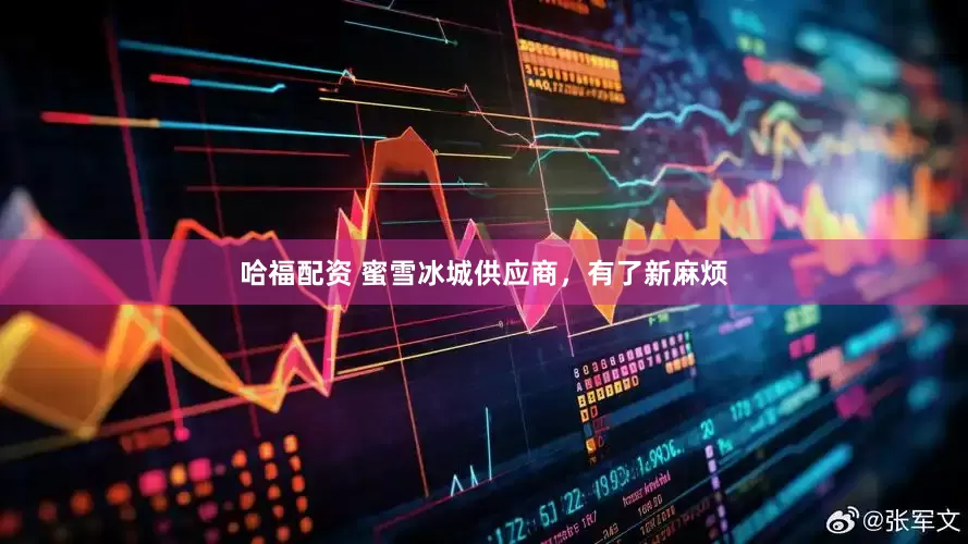 哈福配资 蜜雪冰城供应商，有了新麻烦