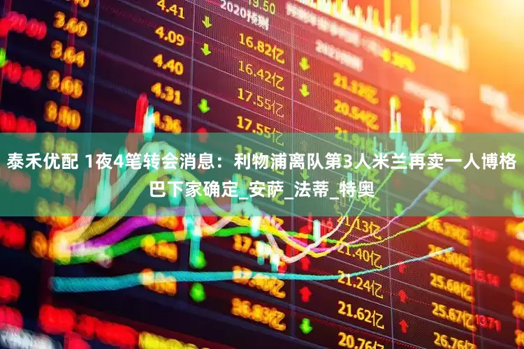 泰禾优配 1夜4笔转会消息：利物浦离队第3人米兰再卖一人博格巴下家确定_安萨_法蒂_特奥
