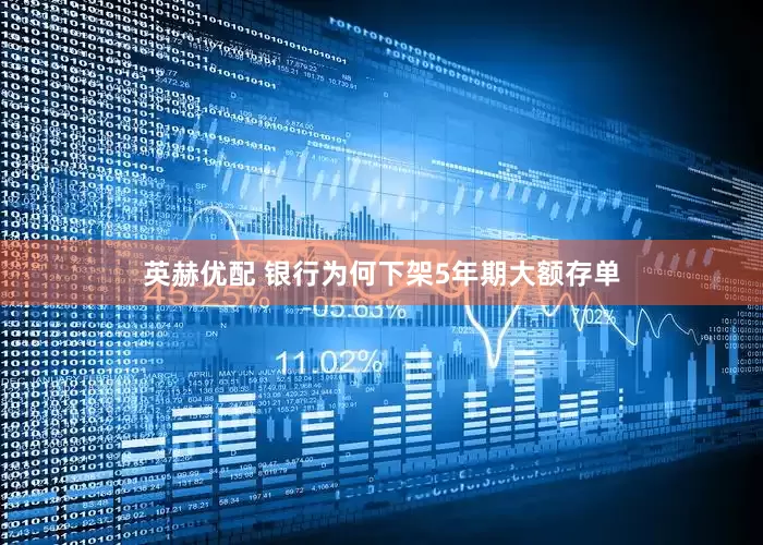 英赫优配 银行为何下架5年期大额存单