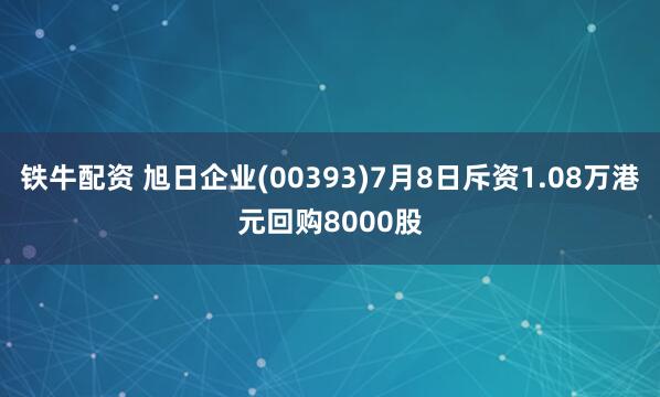 铁牛配资 旭日企业(00393)7月8日斥资1.08万港元回购8000股