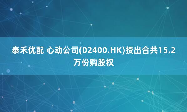 泰禾优配 心动公司(02400.HK)授出合共15.2万份购股权