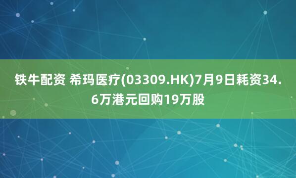 铁牛配资 希玛医疗(03309.HK)7月9日耗资34.6万港元回购19万股