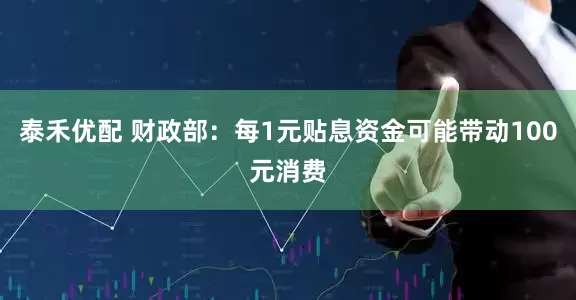 泰禾优配 财政部：每1元贴息资金可能带动100元消费