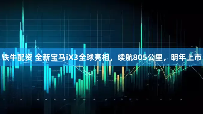 铁牛配资 全新宝马iX3全球亮相，续航805公里，明年上市