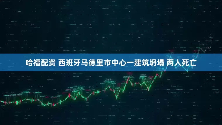 哈福配资 西班牙马德里市中心一建筑坍塌 两人死亡
