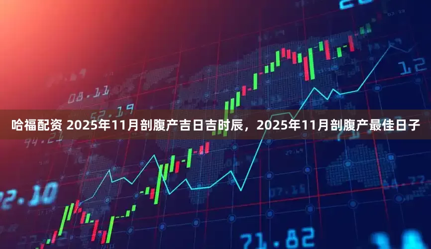 哈福配资 2025年11月剖腹产吉日吉时辰，2025年11月剖腹产最佳日子