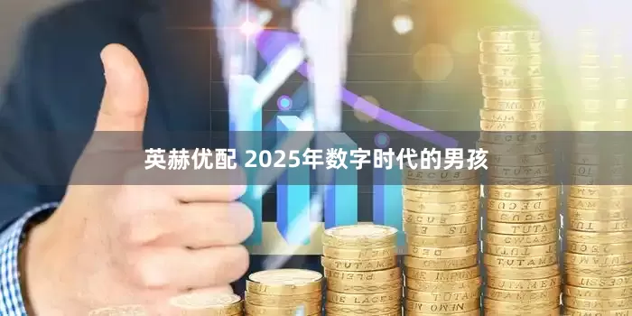 英赫优配 2025年数字时代的男孩