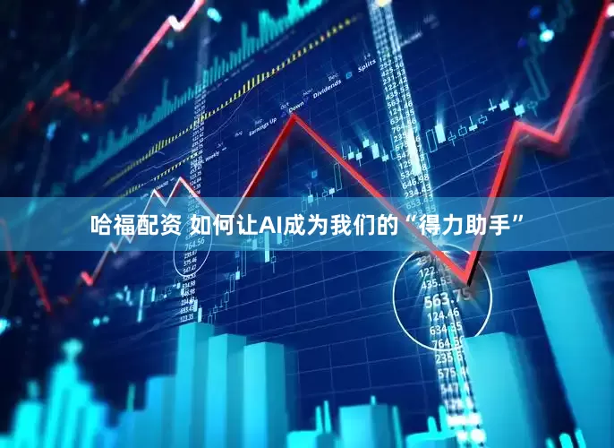 哈福配资 如何让AI成为我们的“得力助手”