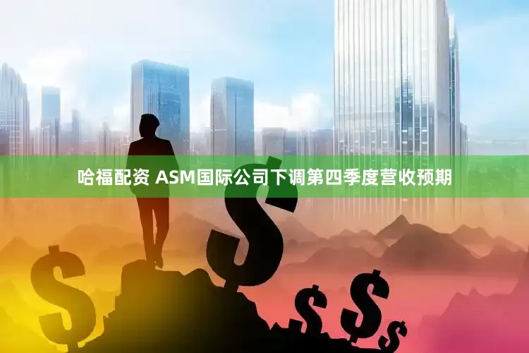 哈福配资 ASM国际公司下调第四季度营收预期