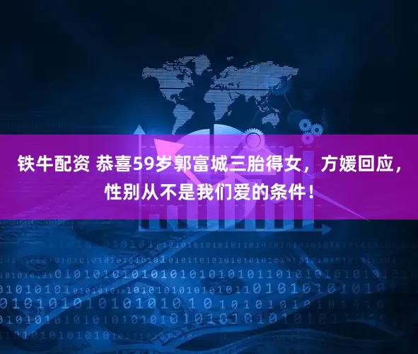 铁牛配资 恭喜59岁郭富城三胎得女，方媛回应，性别从不是我们爱的条件！
