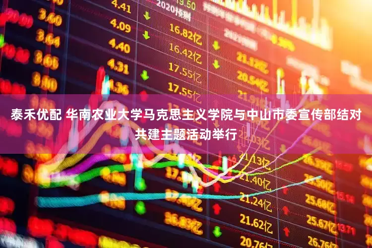 泰禾优配 华南农业大学马克思主义学院与中山市委宣传部结对共建主题活动举行